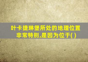 叶卡捷琳堡所处的地理位置非常特别,是因为位于( )